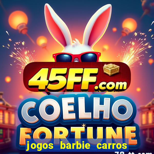jogos barbie carros suas amigas